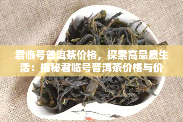 君临号普洱茶价格，探索高品质生活：揭秘君临号普洱茶价格与价值