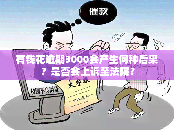 有钱花逾期3000会产生何种后果？是否会上诉至法院？