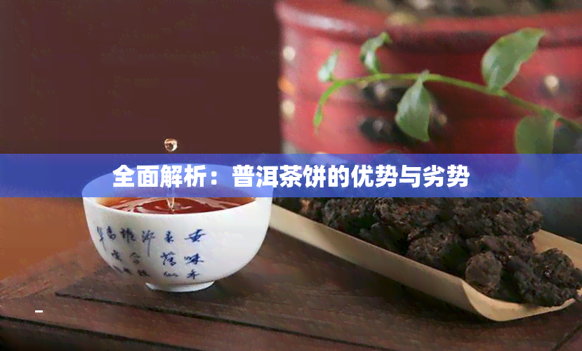 全面解析：普洱茶饼的优势与劣势