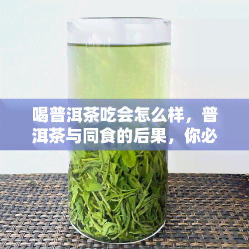 喝普洱茶吃会怎么样，普洱茶与同食的后果，你必须知道的事情！