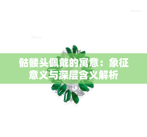 骷髅头佩戴的寓意：象征意义与深层含义解析