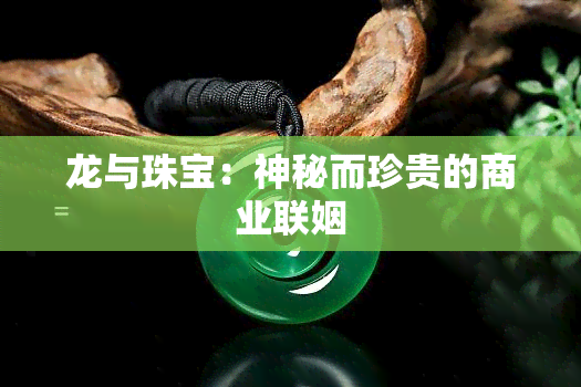 龙与珠宝：神秘而珍贵的商业联姻