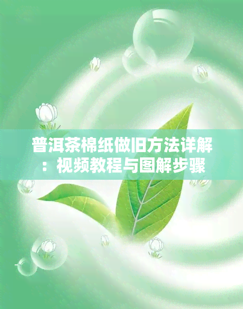 普洱茶棉纸做旧方法详解：视频教程与图解步骤