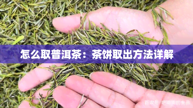 怎么取普洱茶：茶饼取出方法详解