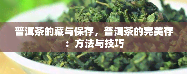 普洱茶的藏与保存，普洱茶的完美存：方法与技巧