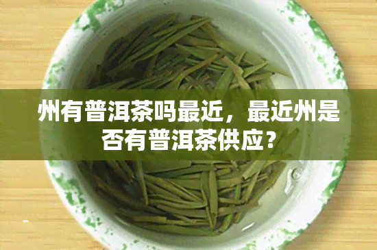 州有普洱茶吗最近，最近州是否有普洱茶供应？