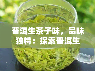 普洱生茶子味，品味独特：探索普洱生茶的子味