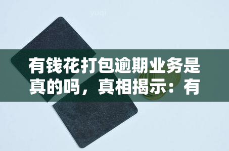 有钱花打包逾期业务是真的吗，真相揭示：有钱花是否真的存在打包逾期业务？