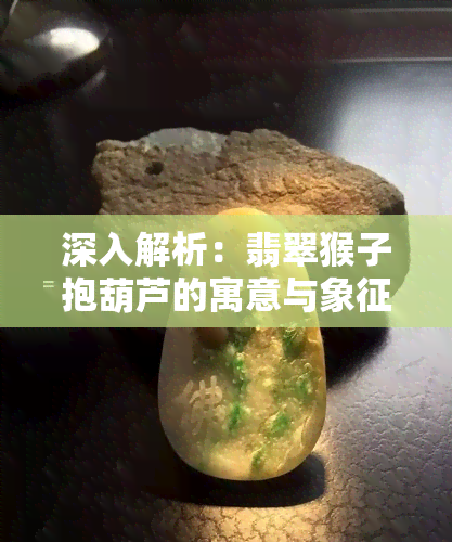 深入解析：翡翠猴子抱葫芦的寓意与象征