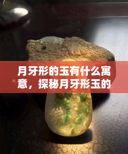 月牙形的玉有什么寓意，探秘月牙形玉的寓意与文化内涵