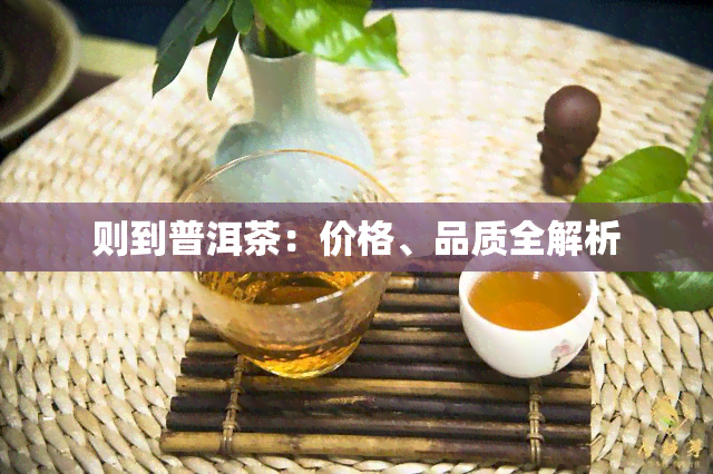 则到普洱茶：价格、品质全解析