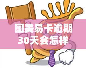 国美易卡逾期30天会怎样，警惕！国美易卡逾期30天的后果严重性