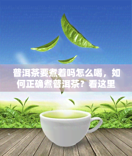 普洱茶要煮着吗怎么喝，如何正确煮普洱茶？看这里！