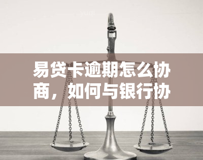 易贷卡逾期怎么协商，如何与银行协商解决易贷卡逾期问题？