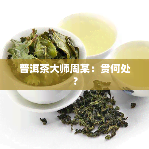 普洱茶大师周某：贯何处？