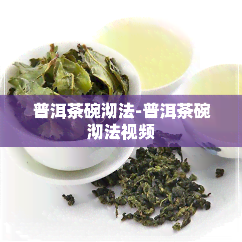 普洱茶碗沏法-普洱茶碗沏法视频