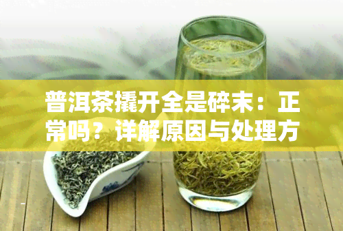 普洱茶撬开全是碎末：正常吗？详解原因与处理方法