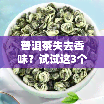 普洱茶失去香味？试试这3个小妙招！