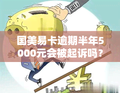 国美易卡逾期半年5000元会被起诉吗？逾期一年多、1000块逾期8个月均可能被法院立案