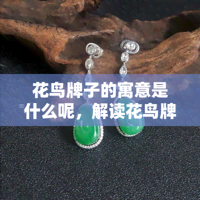 花鸟牌子的寓意是什么呢，解读花鸟牌子的寓意：一段富有象征意义的故事