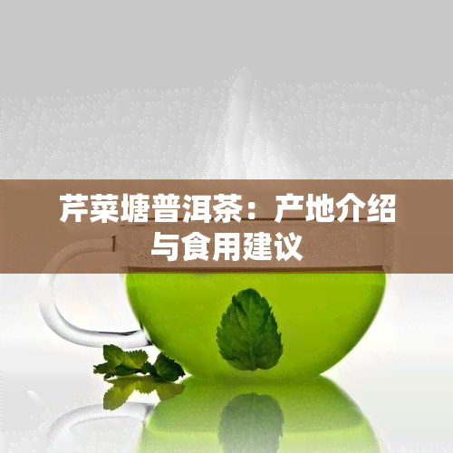 芹菜塘普洱茶：产地介绍与食用建议