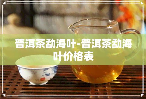 普洱茶勐海叶-普洱茶勐海叶价格表