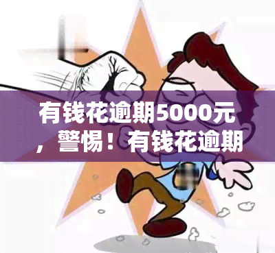 有钱花逾期5000元，警惕！有钱花逾期5000元，你可能面临的后果