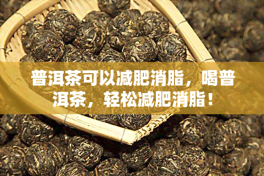 普洱茶可以减肥消脂，喝普洱茶，轻松减肥消脂！