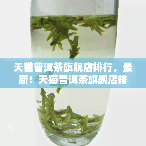 天猫普洱茶旗舰店排行，最新！天猫普洱茶旗舰店排行榜出炉，快来看看你的更爱排名如何！