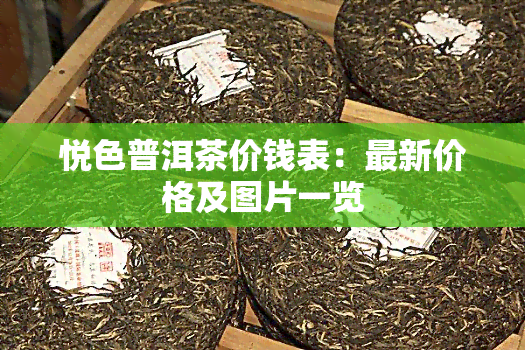 悦色普洱茶价钱表：最新价格及图片一览