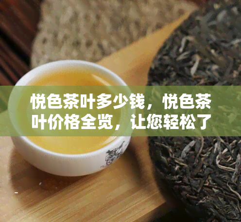 悦色茶叶多少钱，悦色茶叶价格全览，让您轻松了解各款茶叶的售价！