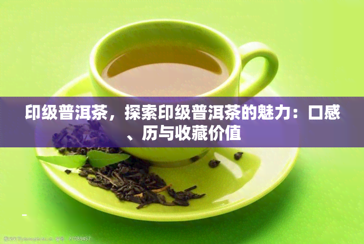 印级普洱茶，探索印级普洱茶的魅力：口感、历与收藏价值