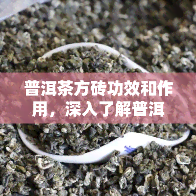 普洱茶方砖功效和作用，深入了解普洱茶方砖的神奇功效与作用