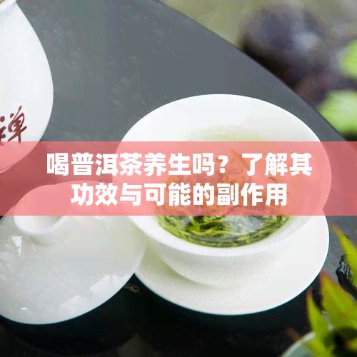 喝普洱茶养生吗？了解其功效与可能的副作用