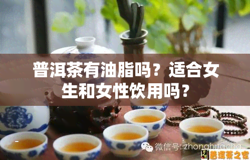 普洱茶有油脂吗？适合女生和女性饮用吗？