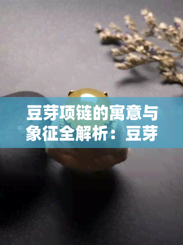 豆芽项链的寓意与象征全解析：豆芽吊坠及摆件有何深意？