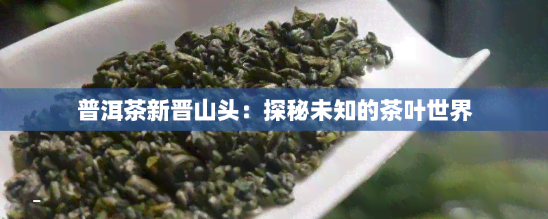 普洱茶新晋山头：探秘未知的茶叶世界