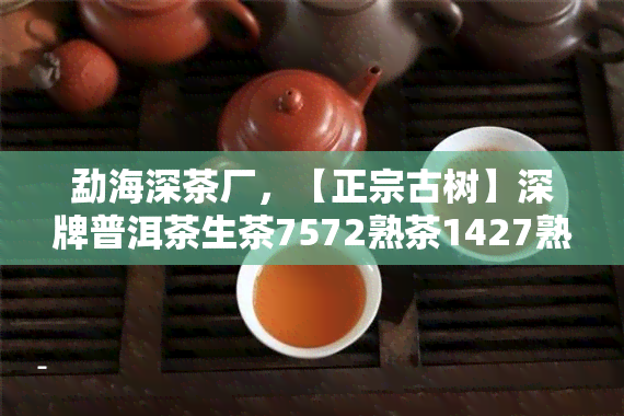 勐海深茶厂，【正宗古树】深牌普洱茶生茶7572熟茶1427熟饼茶叶礼盒装 勐海厂家直销