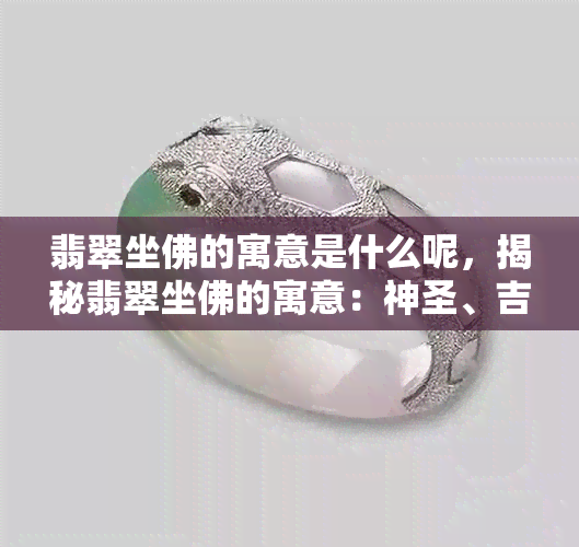 翡翠坐佛的寓意是什么呢，揭秘翡翠坐佛的寓意：神圣、吉祥与安宁