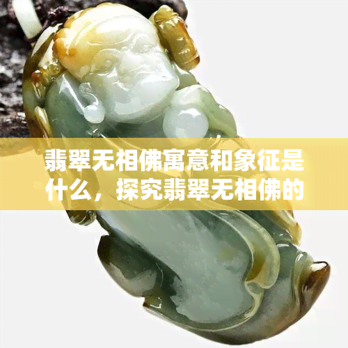 翡翠无相佛寓意和象征是什么，探究翡翠无相佛的寓意与象征