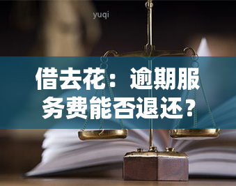 借去花：逾期服务费能否退还？详解退款流程