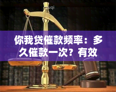 你我贷催款频率：多久催款一次？有效期是多久？