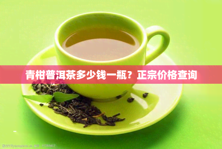 青柑普洱茶多少钱一瓶？正宗价格查询