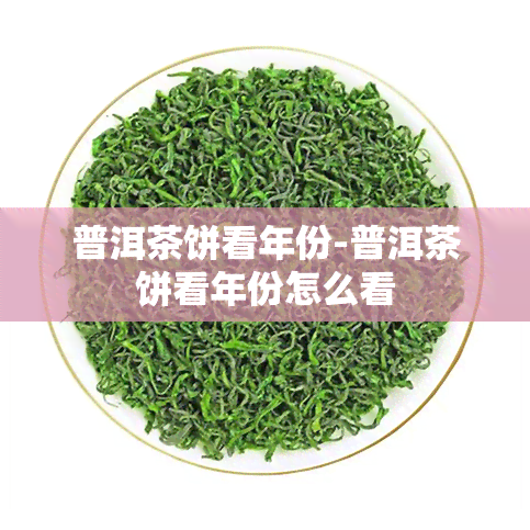 普洱茶饼看年份-普洱茶饼看年份怎么看