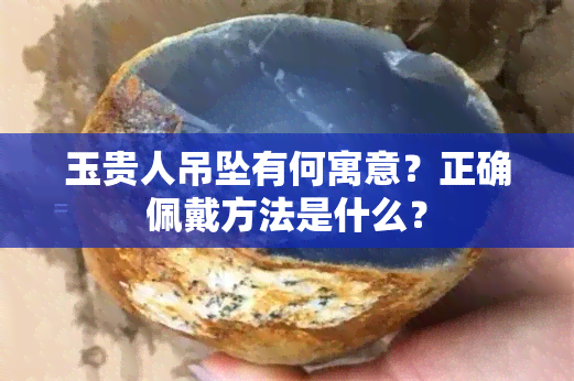 玉贵人吊坠有何寓意？正确佩戴方法是什么？