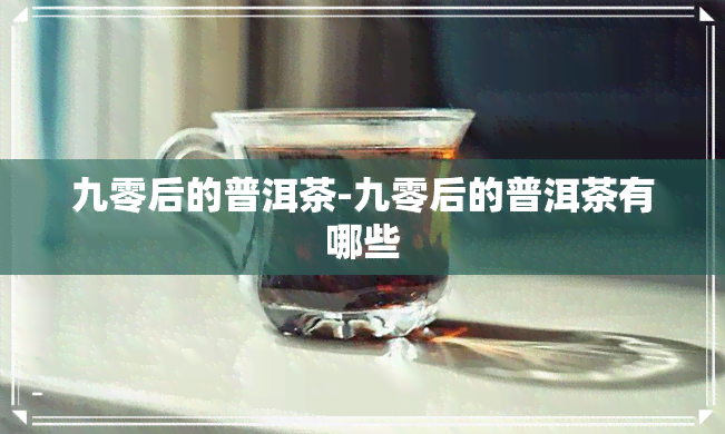 九零后的普洱茶-九零后的普洱茶有哪些