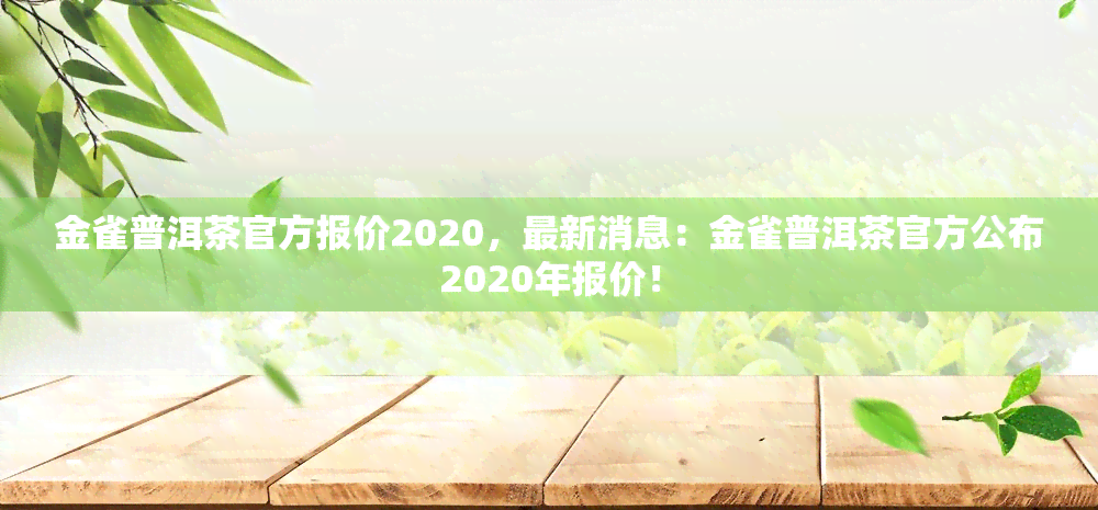 金雀普洱茶官方报价2020，最新消息：金雀普洱茶官方公布2020年报价！