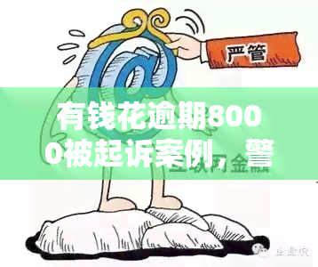 有钱花逾期8000被起诉案例，警惕！因有钱花逾期8000元，竟遭法院起诉！