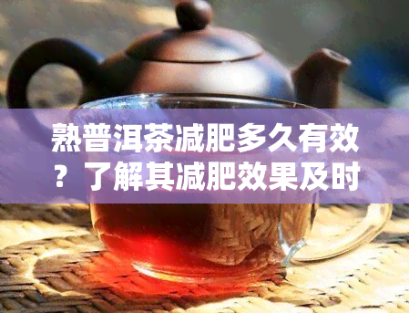 熟普洱茶减肥多久有效？了解其减肥效果及时间
