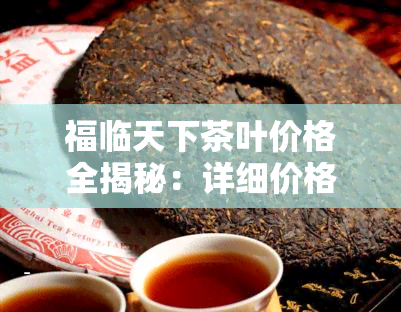 福临天下茶叶价格全揭秘：详细价格表及多少钱一斤